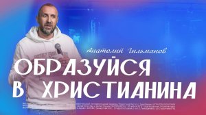 Образуйся в Христианина  / Анатолий Гильманов