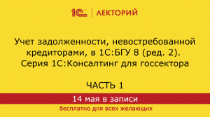 1С:Лекторий. 14.5.2024. Учет задолженности, невостребованной кредиторами, в 1С:БГУ 8,ред. 2. Часть 1