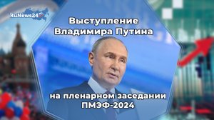 Выступление Владимира Путина на пленарном заседании ПМЭФ-2024