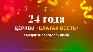 Праздничное богослужение. 24 года церкви «Благая весть»  (Богослужение 15.09.2024)