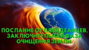 Послание от Плеядеанцев, ЗАКЛЮЧИТЕЛЬНАЯ ФАЗА ОЧИЩЕНИЯ ЗЕМЛИ