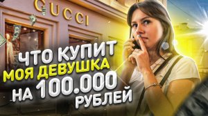 ЧТО КУПИТ МОЯ ДЕВУШКА НА 100.000 РУБЛЕЙ! но на самом деле не все так просто