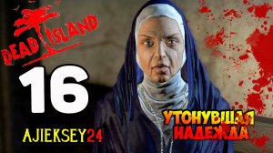 DEAD ISLAND ➤ #16 | УТОНУВШАЯ НАДЕЖДА