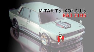 И так ты хочешь ВАЗ 2105