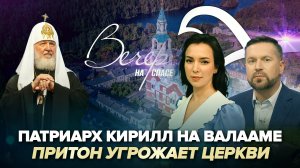 ПАТРИАРХ КИРИЛЛ НА ВАЛААМЕ / ПРИТОН УГРОЖАЕТ ЦЕРКВИ