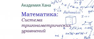 Система тригонометрических уравнений(видео 21)_Обратные тригонометрические функции