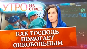 КАК ГОСПОДЬ ПОМОГАЕТ ОНКОБОЛЬНЫМ