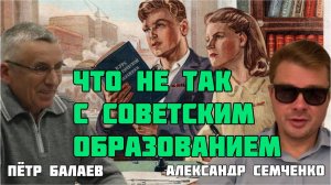 Что не так с советским образованием. Петр Балаев и Александр Семченко