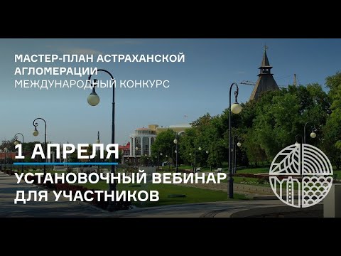 01.04.2021. АСТРАХАНЬ. Мастер-план. Открытый международный конкурс. Установочный вебинар