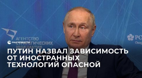 Путин назвал зависимость от иностранных технологий опасной