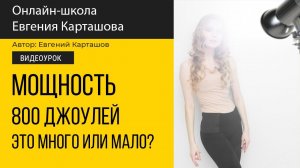 МОЩНОСТЬ 800 Джоулей. Это МНОГО или МАЛО?
