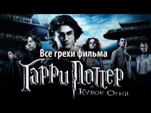 Все грехи фильма "Гарри Поттер и Кубок огня"