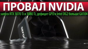 ❎ПРОВАЛ NVIDIA, запуск RTX 3070 Ti и 3080 Ti, дефицит GPU и Intel DG2 больше GA104