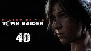 Shadow of the Tomb Raider - VIA VERITAS - Прохождение игры на русском [#40] | PC (2019 г.)
