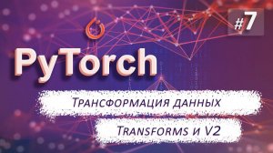 ► 7. ТРАНСФОРМАЦИЯ ДАННЫХ. Transforms и V2 | Курс по нейронным сетям с Pytorch.