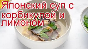 Как приготовить корбикулы пошаговый рецепт - Японский суп с корбикулой и лимоном за 45 минут