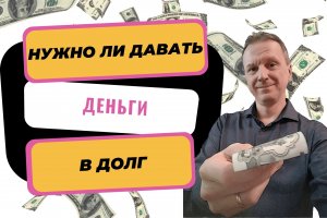 Нужно ли давать деньги в долг | Что делать когда срочно нужны деньги | Как правильно занять