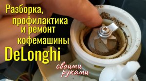 Кофемашина DeLonghi: разборка, профилактика и ремонт своими руками