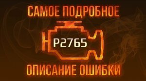 Код ошибки P2765, диагностика и ремонт автомобиля
