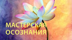 Мастерская осознания или как привести жизнь в порядок. Онлайн практикум.