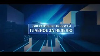 Оперативные новости. Главное за неделю. 12.04.2024