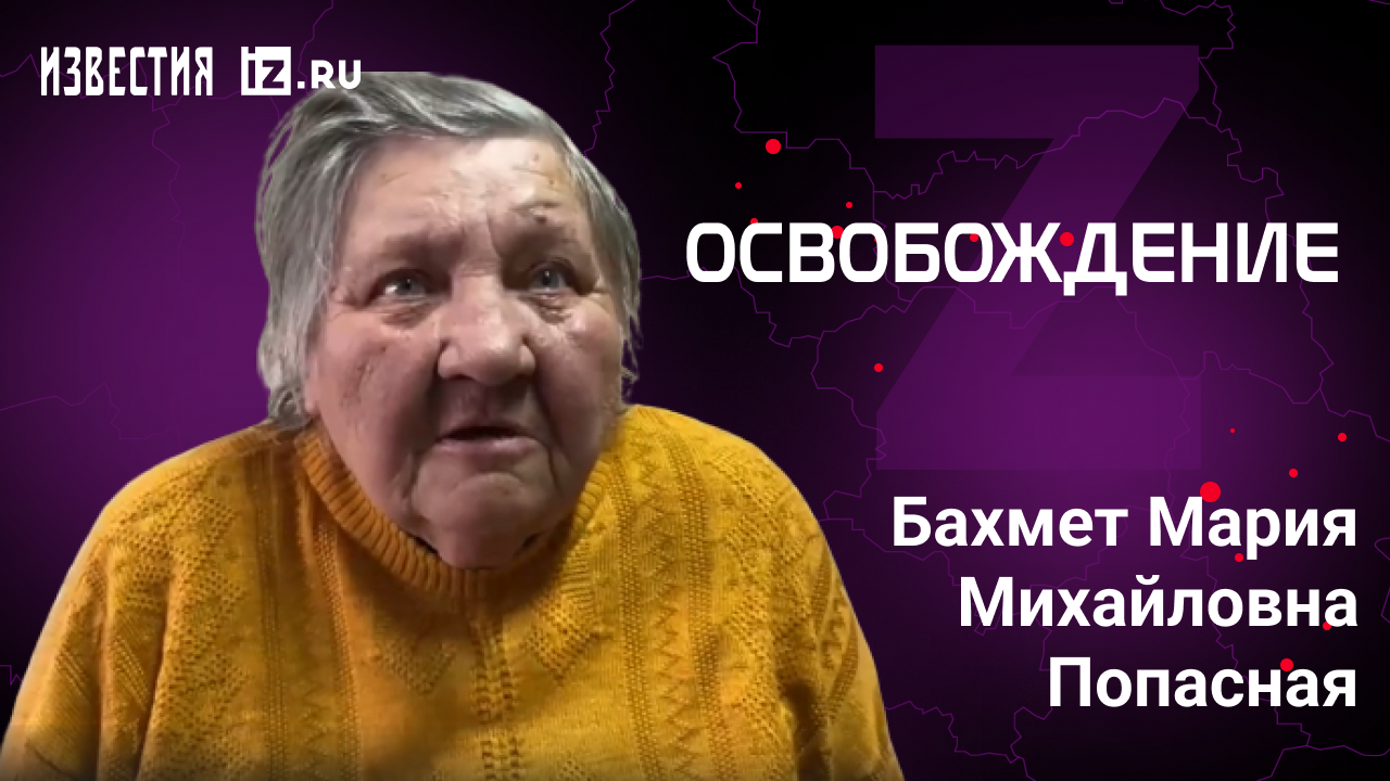 Бахмет Мария Михайловна, Попасная. Проект "Освобождение" / Известия