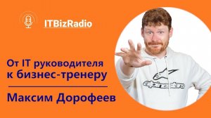 Максим Дорофеев: от ИТ руководителя к бизнес-тренеру