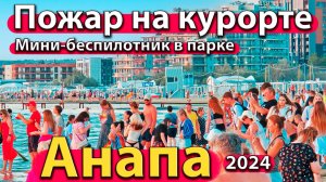 Анапа - пожар на курорте. Мини-беспилотник в парке. Что с морем? Сезон 2024 - лето.