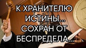 К ХРАНИТЕЛЮ ИСТИНЫ...СОХРАН ОТ БЕСПРЕДЕЛА...ДЛЯ ВСЕХ...