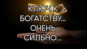КЛЮЧ К БОГАТСТВУ…ОЧЕНЬ СИЛЬНО.. ДЛЯ ВСЕХ…