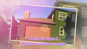 Ocean is home 2. Решил построить гараж.