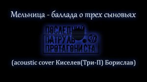МЕЛЬНИЦА - БАЛЛАДА О ТРЕХ СЫНОВЬЯХ (acoustic cover Борислав (Три-П) Киселев
