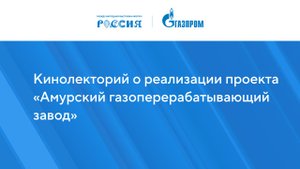 Кинолекторий о реализации проекта «Амурский газоперерабатывающий завод»