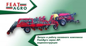 Запуск в работу посевного комплекса FeatAgro серии AP: видеоинструкция