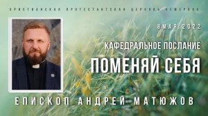 Кафедральное послание "Поменяй себя" 8.05.2022 | Епископ Андрей #Матюжов