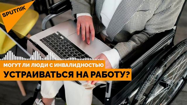 Могут ли люди с инвалидностью устраиваться на работу?