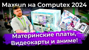 Maxsun на Computex 2024: материнские платы, видеокарты и аниме