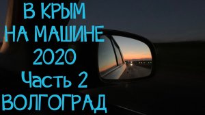 В КРЫМ НА МАШИНЕ 2020 / Часть 2. ВОЛГОГРАД Москва