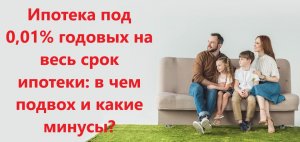 Ипотека под 0,01% годовых на весь срок ипотеки: в чем подвох и какие есть минусы?