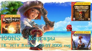 История игр Корсары 1-2-3: ICONS - Корсары (ТК "MTV Russia", 29.07.2006 год)