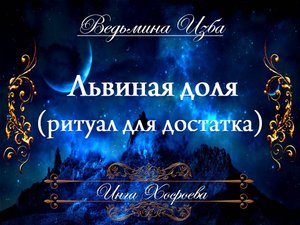 ЛЬВИНАЯ ДОЛЯ (ритуал для удачи, достатка....) Инга Хосроева ВЕДЬМИНА ИЗБА