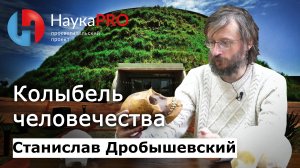 Колыбель человечества | Лекции по антропологии – Станислав Дробышевский | Научпоп | НаукаPRO