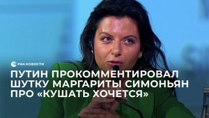 Путин прокомментировал шутку Маргариты Симоньян про "кушать хочется"