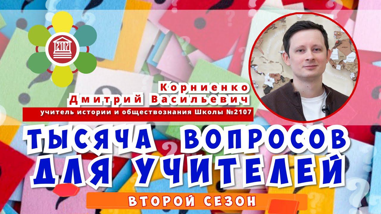 ТЫСЯЧА ВОПРОСОВ ДЛЯ УЧИТЕЛЕЙ / Корниенко Дмитрий Васильевич - учитель истории Школы №2107