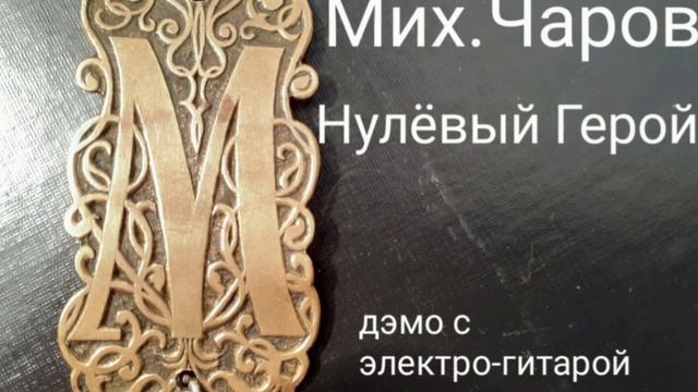 Мих.Чаров- Нулёвый_Герой.( дэмо с электро-гитарой)