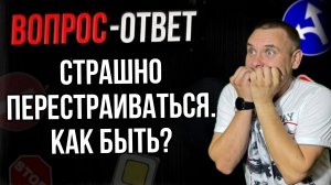 Страшно перестраиваться. Как быть?