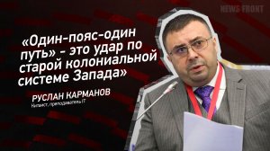"Один-пояс-один путь" - это удар по старой колониальной системе Запада" - Руслан Карманов