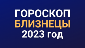 Гороскоп БЛИЗНЕЦЫ на 2023 год