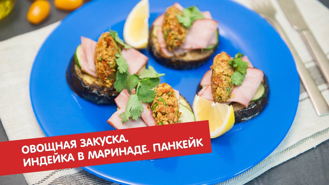 Овощная закуска. Индейка в йогурте. Панкейк с бананом и творогом | Первое, второе, третье