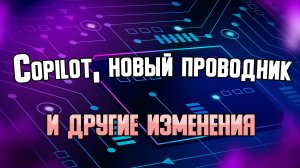 Обновление для Windows 11 Copilot, новый проводник и другие изменения.